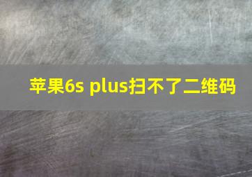 苹果6s plus扫不了二维码